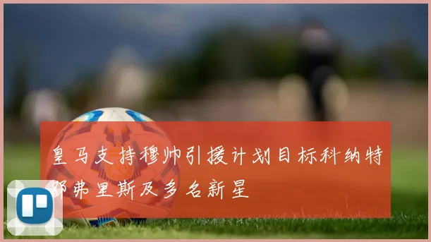 皇马支持穆帅引援计划目标科纳特邓弗里斯及多名新星