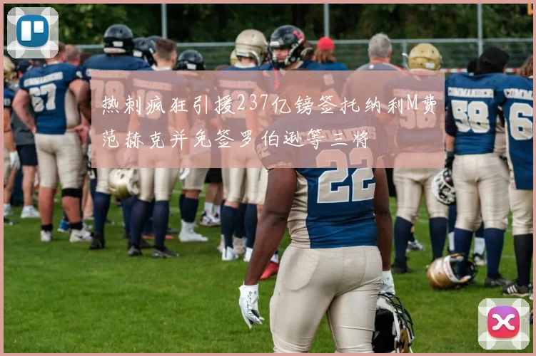 热刺疯狂引援237亿镑签托纳利M费范赫克并免签罗伯逊等三将