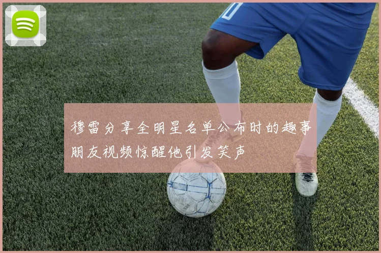 穆雷分享全明星名单公布时的趣事朋友视频惊醒他引发笑声