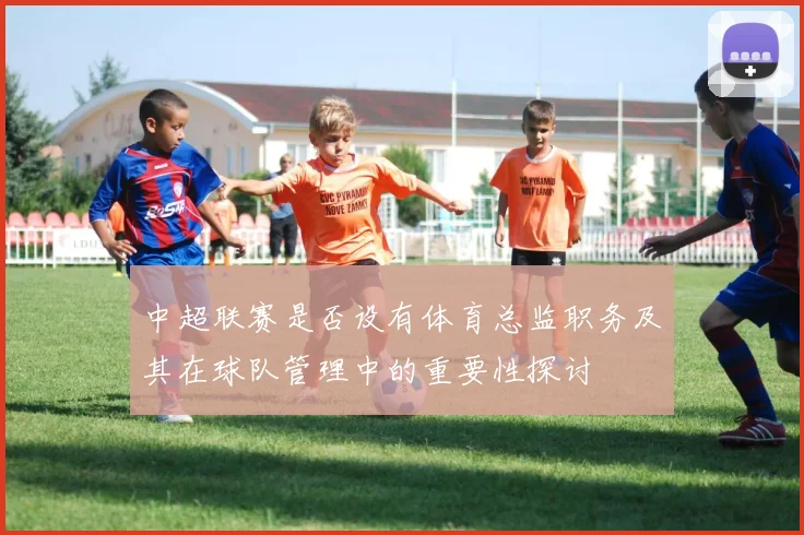 中超联赛是否设有体育总监职务及其在球队管理中的重要性探讨