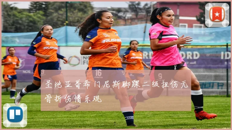 圣地亚哥希门尼斯脚踝二级扭伤无骨折伤情乐观