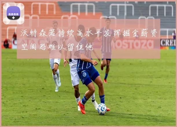 沃特森若持续高水平发挥掘金薪资空间恐难以留住他