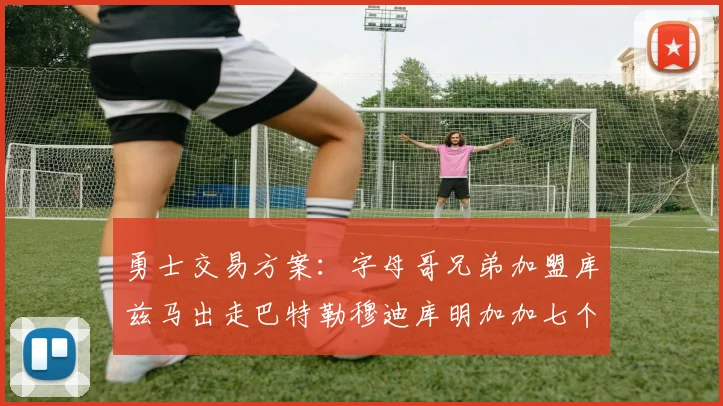 勇士交易方案：字母哥兄弟加盟库兹马出走巴特勒穆迪库明加加七个首轮选秀权