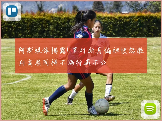 阿斯媒体揭露C罗对新月偏袒愤怒胜利高层同样不满待遇不公