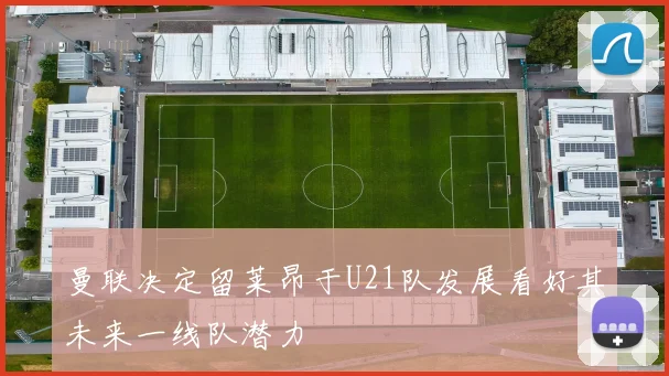 曼联决定留莱昂于U21队发展看好其未来一线队潜力